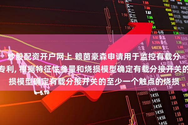 炒股配资开户网上 赖茵豪森申请用于监控有载分接开关的设备和方法专利, 根据特征性参量和烧损模型确定有载分接开关的至少一个触点的烧损