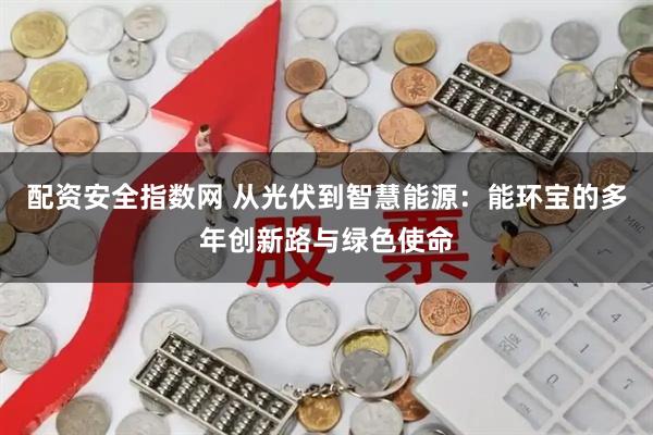 配资安全指数网 从光伏到智慧能源：能环宝的多年创新路与绿色使命