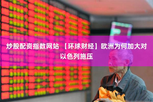 炒股配资指数网站 【环球财经】欧洲为何加大对以色列施压