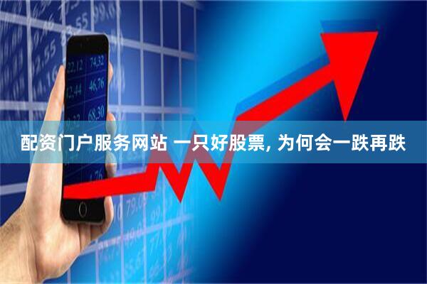 配资门户服务网站 一只好股票, 为何会一跌再跌
