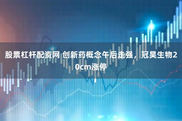 股票杠杆配资网 创新药概念午后走强，冠昊生物20cm涨停