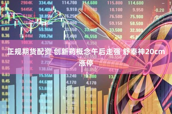 正规期货配资 创新药概念午后走强 舒泰神20cm涨停