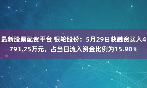 最新股票配资平台 银轮股份：5月29日获融资买入4793.25万元，占当日流入资金比例为15.90%
