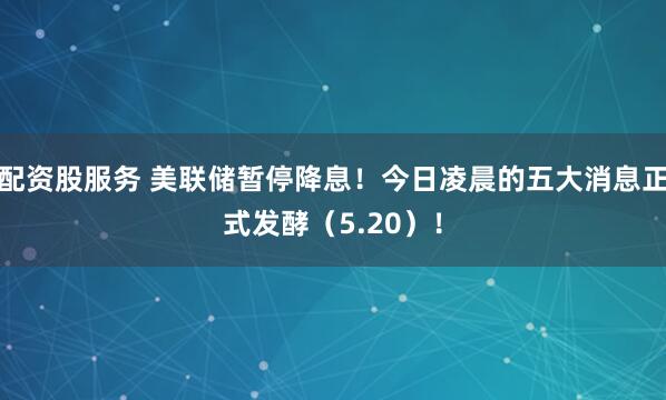 配资股服务 美联储暂停降息！今日凌晨的五大消息正式发酵（5.20）！