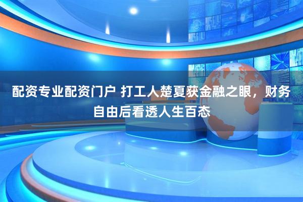 配资专业配资门户 打工人楚夏获金融之眼，财务自由后看透人生百态