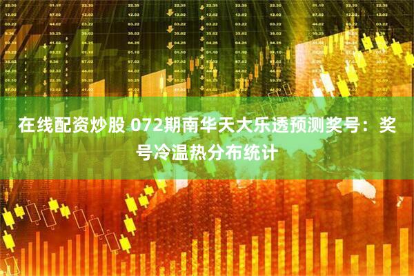 在线配资炒股 072期南华天大乐透预测奖号：奖号冷温热分布统计