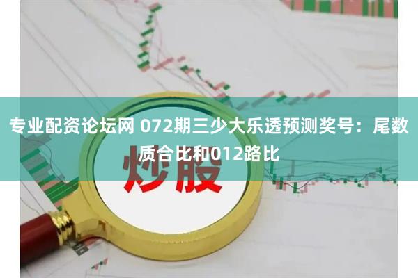 专业配资论坛网 072期三少大乐透预测奖号：尾数质合比和012路比