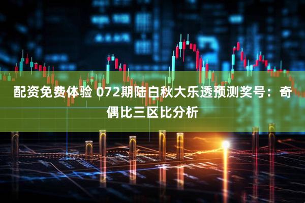配资免费体验 072期陆白秋大乐透预测奖号：奇偶比三区比分析