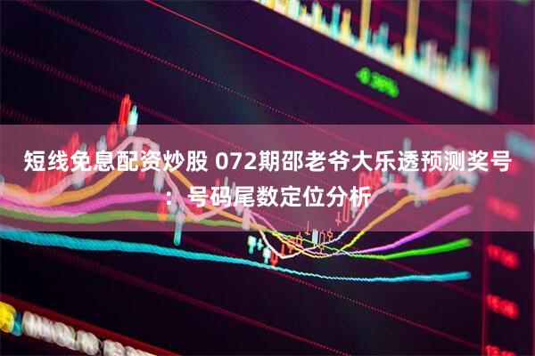 短线免息配资炒股 072期邵老爷大乐透预测奖号：号码尾数定位分析