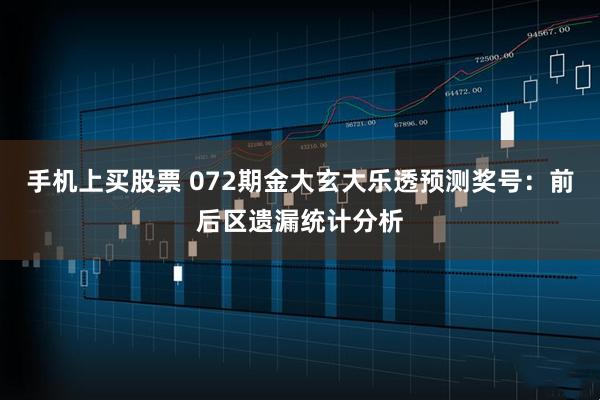 手机上买股票 072期金大玄大乐透预测奖号：前后区遗漏统计分析
