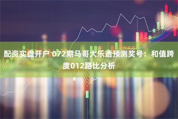 配资实盘开户 072期马哥大乐透预测奖号：和值跨度012路比分析