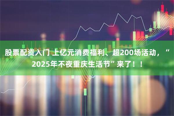 股票配资入门 上亿元消费福利、超200场活动，“2025年不夜重庆生活节”来了！！