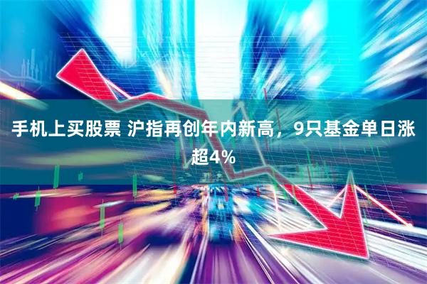 手机上买股票 沪指再创年内新高，9只基金单日涨超4%