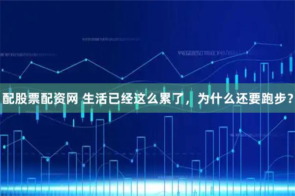 配股票配资网 生活已经这么累了，为什么还要跑步？