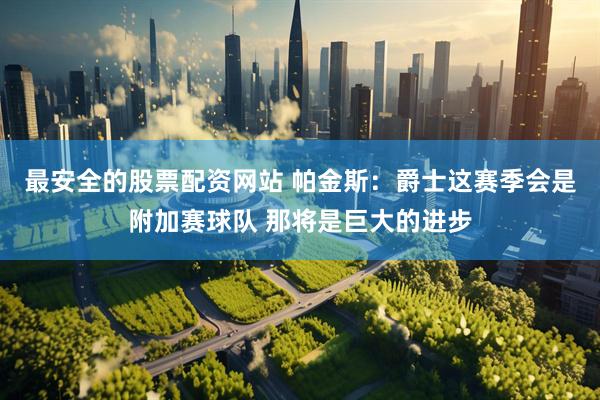 最安全的股票配资网站 帕金斯：爵士这赛季会是附加赛球队 那将是巨大的进步